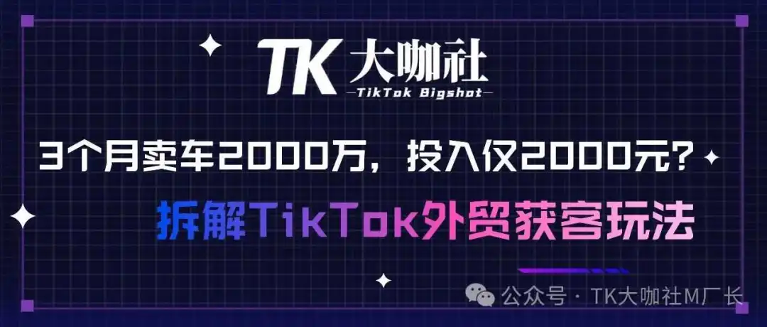 3个月出口车2000万,TikTok卖家投入仅2000元?3000字长文拆解TikTok外贸获客玩法...