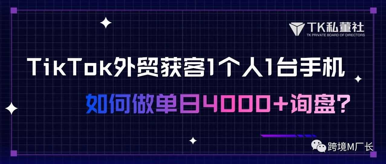 TikTok外贸获客，1个人1台手机如何做4000个询盘？详细拆解TikTokB端获客玩法…