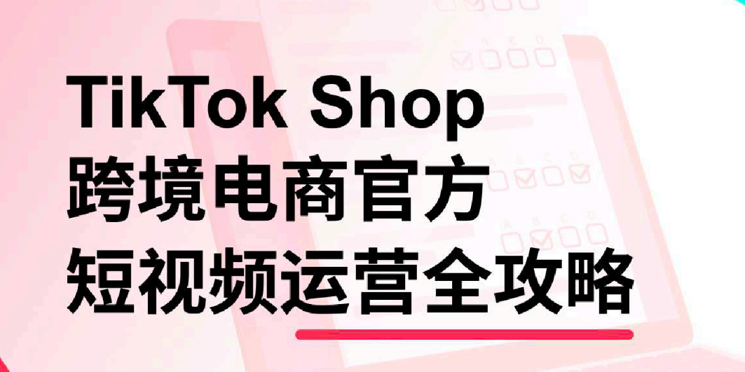 TikTok Shop跨境电商官方短视频运营全攻略