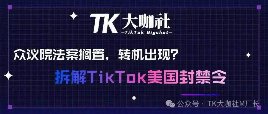 TikTok美国封禁令出现转机?众议院法案或被搁置