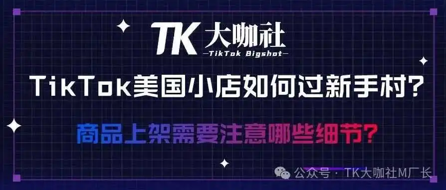 TikTok美国小店如何出新手村?产品上架需要注意哪些细节?