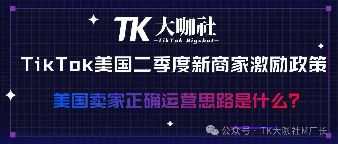 TikTok美国二季度新商家激励政策解析...新手必看！