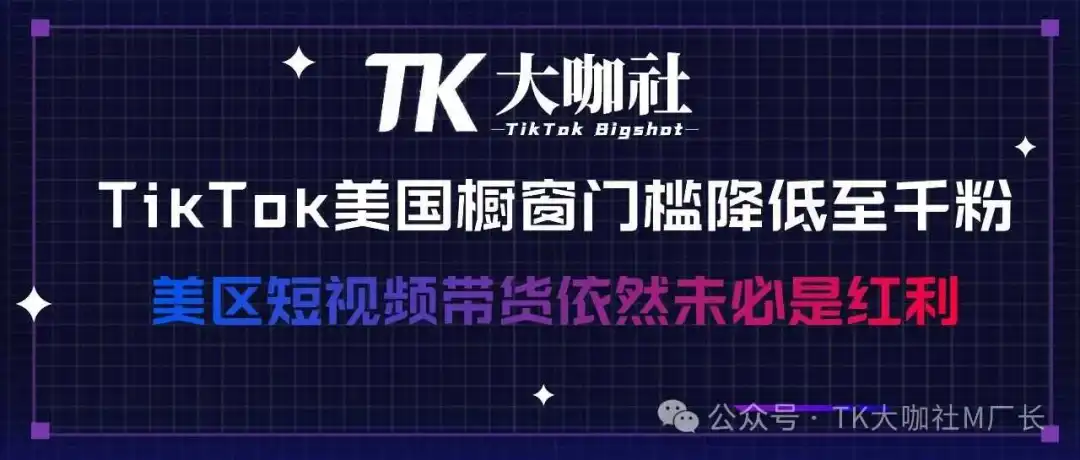 TikTok美国橱窗门槛降低至1000粉,大陆卖家真正的红利反而是红人营销...