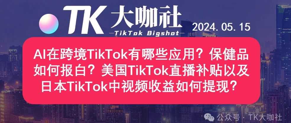 AI在跨境TikTok有哪些应用？保健品如何报白？美国TikTok直播补贴以及日本TikTok中视频收益如何提现？