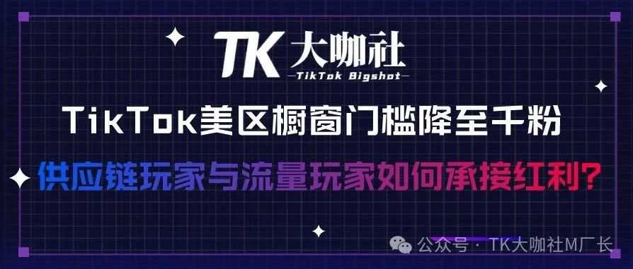 TikTok美区橱窗门槛降至千粉，供应链玩家与流量玩家如何承接红利？