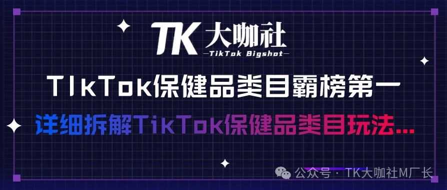 TikTok保健品长期霸榜第一，详细拆解TikTok保健品类目玩法...