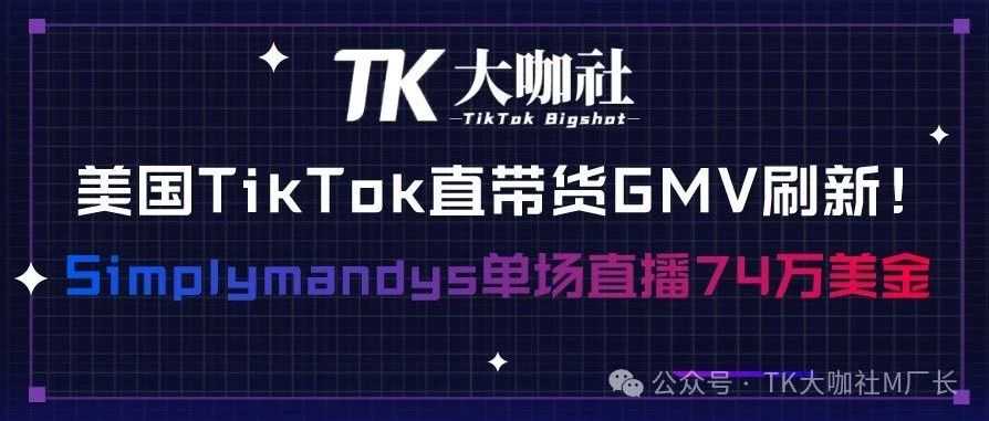 美国TikTok直播GMV再度刷新！网红Simplymandys单场突破74万美金...