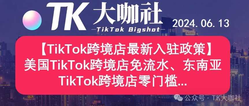 【TikTok跨境店最新入驻政策】美国TikTok跨境店免流水、东南亚TikTok跨境店零门槛...