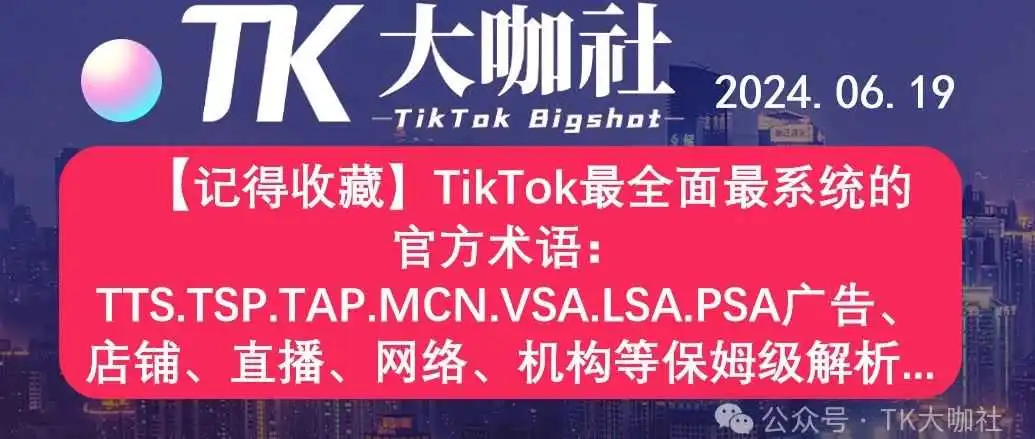 【记得收藏】TikTok最全面的官方术语:TTS.TSP.TAP.MCN.VSA.LSA.PSA.TTCM等保姆级解析...