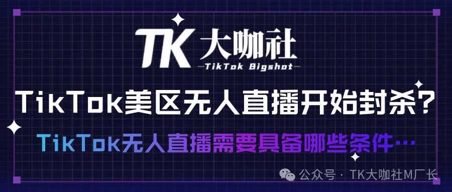 TikTok美区无人直播开始封杀？ TikTok无人直播需要具备哪些条件……