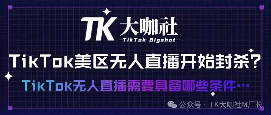 TikTok美区无人直播开始封杀? TikTok无人直播需要具备哪些条件……