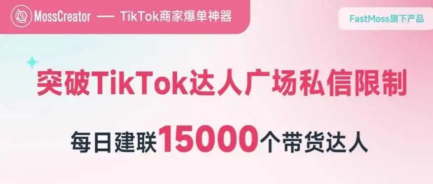 MossCreator——帮你突破TikTok达人广场私信限制!用高效、稳定的邮件系统单日建联15000个带货达人