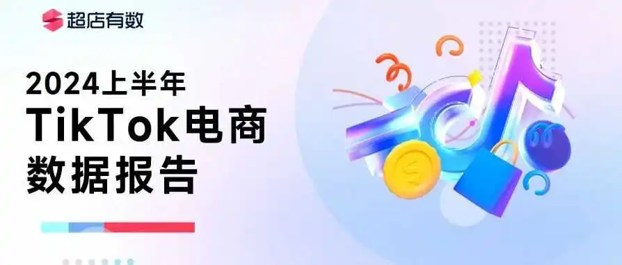 最新发布:2024上半年TikTok电商数据报告!