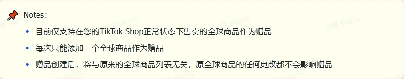 商家如何申请直播送好礼功能? ● 跨境UK商家:本功能在UK市场是白名单模式,请联系您的客户经理进行申请 ● 跨境MY/PH/VN商家:商家店铺的店铺体验分达标后(SES>=ATTENTION,查看SES分数),就可以使用该功能. 什么是直播送好礼功能? 在直播期间,商家可以使用许多的工具来与用户建立良好的互动关系及提升直播间的流量,从而助力订单转化率的提升。直播送好礼便是其中的一种,通过让用户参与到直播送好礼的活动中,提高直播间互动和观看次数,调动直播间氛围,提升留存,为商家带来GMV的增长。 商家如何创建和发布直播送好礼活动? Notes:直播送好礼工具仅支持商家绑定的官方达人账号,渠道达人账号暂不支持 TikTok APP 商家如何创建直播送好礼活动? 直播前 入口: TikTok Shop->直播送好礼 进入后,如果商家是多国运营,其中有国家直播送好礼功能暂时不可用,商家可以点击"view reasons"进行查看 第一步:选择TikTop Shop可售的全球商品为赠品 第二步:创建直播送好礼活动 创建操作步骤如下: 1.从已经添加的可用商品中选择一个作为送好礼的赠品 2.设置国家/地区 a.可用国家/地区商家可以根据自己的意愿选择直播送好礼活动发布的国家(即这些国家的消费者可以参与 播送好礼) b.赠品的可用数量是以商家选择的活动发布国家中最低的库存数为准(请看下面的举例说明) 3.设置中奖者人数:商家可以填入中奖者人数,其中每个中奖者只能获得一件商品(中奖者人数的上限为赠品的可用的数量) 4.设置参与送好礼活动的方式,可以选择鼓励用户评论,快速增加评论数量并提高评论参与度;也可以选择不评论 5.设置倒计时:商家可以在直播中放置倒计时器,显示中奖结果的宣布时间 6.创建完成后,商家可以对已创建的送好礼活动进行再次的编辑或者删除 直播中 入口 App:直播商店>>直播送好礼 创建操作步骤: 1.从已经添加的可用商品中选择一个作为送好礼的赠品 2.设置国家/地区 a.可用国家/地区商家可以根据自己的意愿选择直播送好礼活动发布的国家(即这些国家的消费者可以参与直播送好礼) b.赠品的可用数量是以商家选择的活动发布国家中最低的库存数为准(请看下面的举例说明) 3.设置中奖者人数:商家可以填入中奖者人数,其中每个中奖者只能获得一件赠品(中奖者人数的上限为赠品的可用的数量) 4.设置参与送好礼活动的方式,可以选择鼓励用户评论,快速增加评论数量并提高评论参与度;也可以选择不评论 5.设置倒计时:商家可以在直播中放置倒计时器,显示中奖结果的宣布时间 商家直播中如何发布直播送好礼活动? 长按需要发布的送好礼活动,点击发布 2. 进入到确认弹窗,查看赠品可发布的国家,数量,参与方式,倒计时等,确认信息准确无误后点击确认;如信息有误或者暂时不想发布送好礼活动,点击取消 PC端商家如何在直播前创建赠品? 直播前 入口: PC:TikTok Shop Streamer Desktop>直播间>直播送好礼 进入后,如果商家是多国运营,其中有国家直播送好礼功能暂时不可用,商家可以点击"查看原因"进行查看 第一步:选择TikTop Shop可售的全球商品为赠品 第二步:创建直播送好礼活动创建操作步骤如下: 1. 选择赠品 2. 设置国家/地区 a. 可用国家/地区商家可以根据自己的意愿选择直播送好礼活动发布的国家(即这些国家的消费者可以参与直播送好礼) b. 赠品的可用数量是以商家选择的活动发布国家中最低的库存数为准(请看下面的举例说明) 3.设置中奖者人数:商家可以填入中奖者人数,其中每个中奖者只能获得一件赠品(中奖者人数的上限为赠品的可用的数量) 4. 设置参与送好礼活动的方式,可以选择鼓励用户评论,快速增加评论数量并提高评论参与度;也可以选择不评论 5. 设置倒计时:商家可以在直播中放置倒计时器,显示中奖结果的宣布时间 6.创建完成后,商家可以对已创建的赠品进行再次的编辑或者删除 直播中 入口 PC:TikTok Shop Streamer Desktop>直播面板>直播送好礼 进入后,如果商家是多国运营,其中有国家直播送好礼功能暂时不可用,商家可以点击"查看原因"进行查看 创建操作步骤: 1. 从已经添加的可用商品中选择一个作为送好礼的赠品 2. 设置国家/地区 a. 可用国家/地区商家可以根据自己的意愿选择直播送好礼活动发布的国家(即这些国家的消费者可以参与直播送好礼) b. 赠品的可用数量是以商家选择的活动发布国家中最低的库存数为准(请看下面的举例说明) 3.设置中奖者人数:商家可以填入中奖者人数,其中每个中奖者只能获得一件赠品(中奖者人数的上限为赠品的可用的数量) 4. 设置参与送好礼活动的方式,可以选择鼓励用户评论,快速增加评论数量并提高评论参与度;也可以选择不评论 5. 设置倒计时:商家可以在直播中放置倒计时器,显示中奖结果的宣布时间 商家直播中如何发布直播送好礼活动? 1.进入到发布直播送好礼页面,选择需要发布的送好礼活动,点击发布 2.进入到确认弹窗,查看赠品可发布的国家,数量,参与方式,倒计时等,确认信息准确无误后点击确认;如信息有误或者暂时不想发布赠品,点击取消 观众端如何参与直播送好礼活动? 第一步:查看直播顶部的直播送好礼活动的图标 第二步:参与直播送好礼活动 第三步:检查结果 参与后,用户将需要观看直播,直到倒计时结束。弹窗公布直播送好礼中奖结果(仅中奖者展示) 中奖者如何获得他们的赠品? 第一步:中奖者会收到中奖的通知 第二步:提交物流信息 第三步:商家发货后,中奖者可以在我的订单中跟踪物流信息状态 FAQ 1. 英国入仓的跨境商家可以使用直播送好礼活动吗? • 暂时不支持使用直播送好礼功能 2. 英国跨境商家可以使用价格大于134.5GBP的商品作为赠品吗? • 不可以,目前仅支持134.5GBP以下的商品作为赠品 3. 预售的全球商品可以作为赠品吗? • 不支持预售商品成为赠品 4. 直播送好礼的订单可以不发货吗? • 商家必须发货所有直播送好礼的订单!一旦有一个订单没有发货,商家的直播送好礼的功能将无法使用5. 直播送好礼的赠品数量有没有限制? • 有的,每个直播送好礼活动的数量限制为100个SKU,以防止卖家因输入错误的设置而遭受严重损失。商家需要确定他们有多少库存可用于直播送好礼活动 6. 如果商家店铺的注册国家和发起直播送好礼的TikTok账号的实际地址不一致,能发布直播送好礼的活动吗? • 不可以,店铺的注册国家需要和发起直播送好礼的TikTok账号的实际地址需要保持一致,才可以发布直播送好礼活动 7. 如果使用的是马来西亚的TikTok账号进行直播,英国用户可以参与直播送好礼的活动吗? • 英国的用户无法看到且不能参与直播送好礼活动 8. 如果使用的是英国的TikTok账号进行直播,东南亚(马来西亚/菲律宾/越南)用户可以参与直播送好礼的活动吗? • 东南亚(仅指马来西亚/菲律宾/越南三个国家)无法看到且不能参与英国主播发起的直播送好礼活动,东南亚(仅指马来西亚/菲律宾/越南三个国家)国家之间只要主播在这几个国家可以发布直播送好礼活动,当地国家的用户就可以看到且参与对应国家的直播送好礼活动 9. 为什么中奖者不能填写赠品收货地址? • 这可能是因为用户尚未将他们的应用程序升级到版本28.9(android)或更高版本 10. 用户可以使用表情符号作为评论吗? • 暂时不支持 11. TikTop Shop没有售卖的商品可以成为直播送好礼的赠品吗? • 不可以,只支持TikTop Shop内状态正常且可售的商品成为直播送好礼活动的赠品 12. 主播可以发起多少次直播送好礼活动? • 主播可以在直播期间发起多个,但必须等待上一个直播送好礼活动倒计时结束后才能发起第二个。 13. 商家如何给中奖用户进行发货? • 商家登录商家后台>订单>订单管理页面,直播送好礼的订单会打上"Live Giveaway"的标,商家按照正常的发货流程发货即可 • 如出现无法发货(如物流服务不可达),请商家和中奖用户沟通修改地址,以确保奖品正常的履约