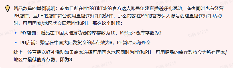 商家如何申请直播送好礼功能? ● 跨境UK商家:本功能在UK市场是白名单模式，请联系您的客户经理进行申请 ● 跨境MY/PH/VN商家:商家店铺的店铺体验分达标后(SES>=ATTENTION，查看SES分数)，就可以使用该功能. 什么是直播送好礼功能? 在直播期间，商家可以使用许多的工具来与用户建立良好的互动关系及提升直播间的流量，从而助力订单转化率的提升。直播送好礼便是其中的一种，通过让用户参与到直播送好礼的活动中，提高直播间互动和观看次数，调动直播间氛围，提升留存，为商家带来GMV的增长。  商家如何创建和发布直播送好礼活动? Notes:直播送好礼工具仅支持商家绑定的官方达人账号，渠道达人账号暂不支持 TikTok APP 商家如何创建直播送好礼活动? 直播前 入口: TikTok Shop->直播送好礼 进入后，如果商家是多国运营，其中有国家直播送好礼功能暂时不可用，商家可以点击"view reasons"进行查看  第一步:选择TikTop Shop可售的全球商品为赠品   第二步:创建直播送好礼活动 创建操作步骤如下: 1.从已经添加的可用商品中选择一个作为送好礼的赠品 2.设置国家/地区 a.可用国家/地区商家可以根据自己的意愿选择直播送好礼活动发布的国家(即这些国家的消费者可以参与 播送好礼) b.赠品的可用数量是以商家选择的活动发布国家中最低的库存数为准(请看下面的举例说明)  3.设置中奖者人数:商家可以填入中奖者人数，其中每个中奖者只能获得一件商品(中奖者人数的上限为赠品的可用的数量) 4.设置参与送好礼活动的方式，可以选择鼓励用户评论，快速增加评论数量并提高评论参与度;也可以选择不评论 5.设置倒计时:商家可以在直播中放置倒计时器，显示中奖结果的宣布时间  6.创建完成后，商家可以对已创建的送好礼活动进行再次的编辑或者删除  直播中 入口 App:直播商店>>直播送好礼  创建操作步骤: 1.从已经添加的可用商品中选择一个作为送好礼的赠品 2.设置国家/地区 a.可用国家/地区商家可以根据自己的意愿选择直播送好礼活动发布的国家(即这些国家的消费者可以参与直播送好礼) b.赠品的可用数量是以商家选择的活动发布国家中最低的库存数为准(请看下面的举例说明)  3.设置中奖者人数:商家可以填入中奖者人数，其中每个中奖者只能获得一件赠品(中奖者人数的上限为赠品的可用的数量) 4.设置参与送好礼活动的方式，可以选择鼓励用户评论，快速增加评论数量并提高评论参与度;也可以选择不评论 5.设置倒计时:商家可以在直播中放置倒计时器，显示中奖结果的宣布时间   商家直播中如何发布直播送好礼活动?  长按需要发布的送好礼活动，点击发布 2. 进入到确认弹窗，查看赠品可发布的国家，数量，参与方式，倒计时等，确认信息准确无误后点击确认；如信息有误或者暂时不想发布送好礼活动，点击取消  PC端商家如何在直播前创建赠品? 直播前 入口： PC：TikTok Shop Streamer Desktop>直播间>直播送好礼 进入后，如果商家是多国运营，其中有国家直播送好礼功能暂时不可用，商家可以点击"查看原因"进行查看  第一步：选择TikTop Shop可售的全球商品为赠品    第二步：创建直播送好礼活动创建操作步骤如下： 1. 选择赠品 2. 设置国家/地区 a. 可用国家/地区商家可以根据自己的意愿选择直播送好礼活动发布的国家（即这些国家的消费者可以参与直播送好礼） b. 赠品的可用数量是以商家选择的活动发布国家中最低的库存数为准（请看下面的举例说明）  3.设置中奖者人数：商家可以填入中奖者人数，其中每个中奖者只能获得一件赠品（中奖者人数的上限为赠品的可用的数量） 4. 设置参与送好礼活动的方式，可以选择鼓励用户评论，快速增加评论数量并提高评论参与度；也可以选择不评论 5. 设置倒计时：商家可以在直播中放置倒计时器，显示中奖结果的宣布时间  6.创建完成后，商家可以对已创建的赠品进行再次的编辑或者删除  直播中 入口 PC：TikTok Shop Streamer Desktop>直播面板>直播送好礼 进入后，如果商家是多国运营，其中有国家直播送好礼功能暂时不可用，商家可以点击"查看原因"进行查看  创建操作步骤： 1. 从已经添加的可用商品中选择一个作为送好礼的赠品 2. 设置国家/地区 a. 可用国家/地区商家可以根据自己的意愿选择直播送好礼活动发布的国家（即这些国家的消费者可以参与直播送好礼） b. 赠品的可用数量是以商家选择的活动发布国家中最低的库存数为准（请看下面的举例说明）  3.设置中奖者人数：商家可以填入中奖者人数，其中每个中奖者只能获得一件赠品（中奖者人数的上限为赠品的可用的数量） 4. 设置参与送好礼活动的方式，可以选择鼓励用户评论，快速增加评论数量并提高评论参与度；也可以选择不评论 5. 设置倒计时：商家可以在直播中放置倒计时器，显示中奖结果的宣布时间   商家直播中如何发布直播送好礼活动？  1.进入到发布直播送好礼页面，选择需要发布的送好礼活动，点击发布  2.进入到确认弹窗，查看赠品可发布的国家，数量，参与方式，倒计时等，确认信息准确无误后点击确认；如信息有误或者暂时不想发布赠品，点击取消 观众端如何参与直播送好礼活动？ 第一步：查看直播顶部的直播送好礼活动的图标  第二步：参与直播送好礼活动  第三步：检查结果 参与后，用户将需要观看直播，直到倒计时结束。弹窗公布直播送好礼中奖结果（仅中奖者展示）  中奖者如何获得他们的赠品？ 第一步：中奖者会收到中奖的通知  第二步：提交物流信息   第三步：商家发货后，中奖者可以在我的订单中跟踪物流信息状态  FAQ 1. 英国入仓的跨境商家可以使用直播送好礼活动吗？ • 暂时不支持使用直播送好礼功能 2. 英国跨境商家可以使用价格大于134.5GBP的商品作为赠品吗？ • 不可以，目前仅支持134.5GBP以下的商品作为赠品 3. 预售的全球商品可以作为赠品吗？ • 不支持预售商品成为赠品 4. 直播送好礼的订单可以不发货吗？ • 商家必须发货所有直播送好礼的订单！一旦有一个订单没有发货，商家的直播送好礼的功能将无法使用5. 直播送好礼的赠品数量有没有限制？ • 有的，每个直播送好礼活动的数量限制为100个SKU，以防止卖家因输入错误的设置而遭受严重损失。商家需要确定他们有多少库存可用于直播送好礼活动 6. 如果商家店铺的注册国家和发起直播送好礼的TikTok账号的实际地址不一致，能发布直播送好礼的活动吗？ • 不可以，店铺的注册国家需要和发起直播送好礼的TikTok账号的实际地址需要保持一致，才可以发布直播送好礼活动 7. 如果使用的是马来西亚的TikTok账号进行直播，英国用户可以参与直播送好礼的活动吗？ • 英国的用户无法看到且不能参与直播送好礼活动 8. 如果使用的是英国的TikTok账号进行直播，东南亚（马来西亚/菲律宾/越南）用户可以参与直播送好礼的活动吗？ • 东南亚（仅指马来西亚/菲律宾/越南三个国家）无法看到且不能参与英国主播发起的直播送好礼活动，东南亚（仅指马来西亚/菲律宾/越南三个国家）国家之间只要主播在这几个国家可以发布直播送好礼活动，当地国家的用户就可以看到且参与对应国家的直播送好礼活动 9. 为什么中奖者不能填写赠品收货地址？ • 这可能是因为用户尚未将他们的应用程序升级到版本28.9（android）或更高版本 10. 用户可以使用表情符号作为评论吗？ • 暂时不支持 11. TikTop Shop没有售卖的商品可以成为直播送好礼的赠品吗？ • 不可以，只支持TikTop Shop内状态正常且可售的商品成为直播送好礼活动的赠品 12. 主播可以发起多少次直播送好礼活动？ • 主播可以在直播期间发起多个，但必须等待上一个直播送好礼活动倒计时结束后才能发起第二个。 13. 商家如何给中奖用户进行发货？ • 商家登录商家后台>订单>订单管理页面，直播送好礼的订单会打上"Live Giveaway"的标，商家按照正常的发货流程发货即可 • 如出现无法发货（如物流服务不可达),请商家和中奖用户沟通修改地址，以确保奖品正常的履约