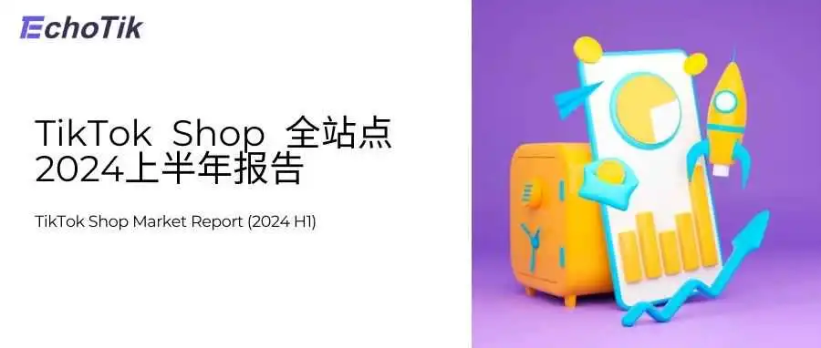 TikTok Shop 全站点2024上半年市场报告|EchoTik