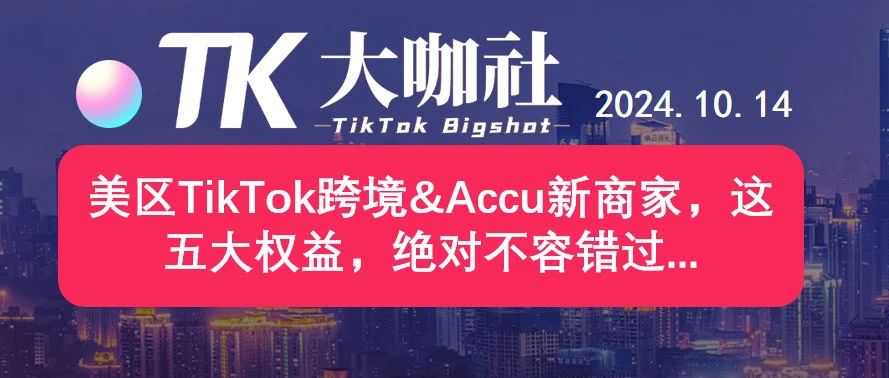 美区TikTok跨境&Accu新商家，这五大权益，绝对不容错过...