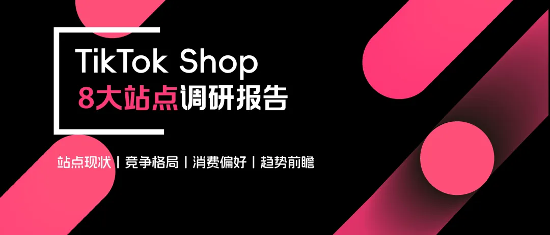 《TikTok Shop 8 大站点调研报告》重磅发布!点击立即领取