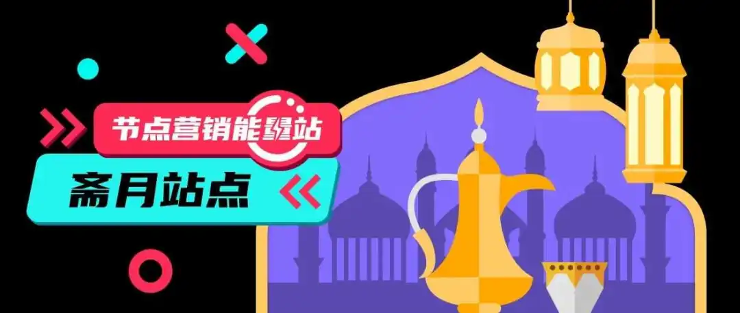 长达一个月的斋月“消费热”来了!选品、投放、素材超全指南奉上