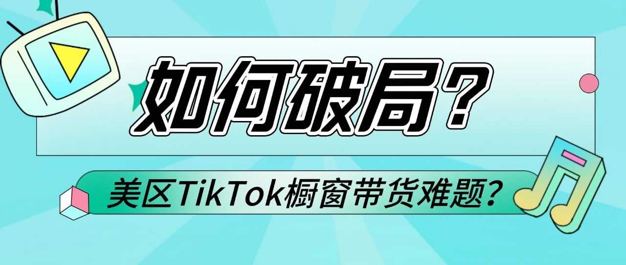 如何破局，TikTok美区橱窗带货难题？