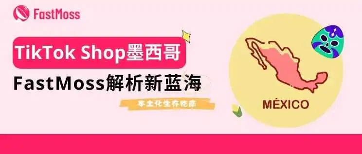 TikTok Shop墨西哥正式上线!FastMoss独家拆解平台潜规则、高增长品类与本土化生存指南