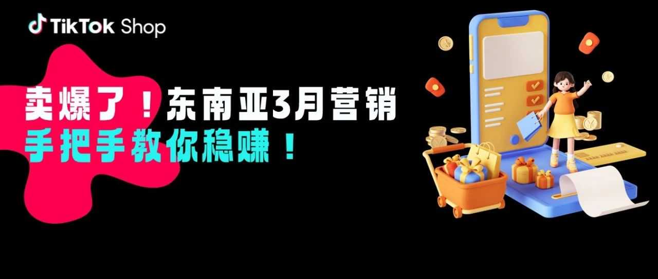 卖爆了！东南亚3月营销旺季，手把手教你稳赚！