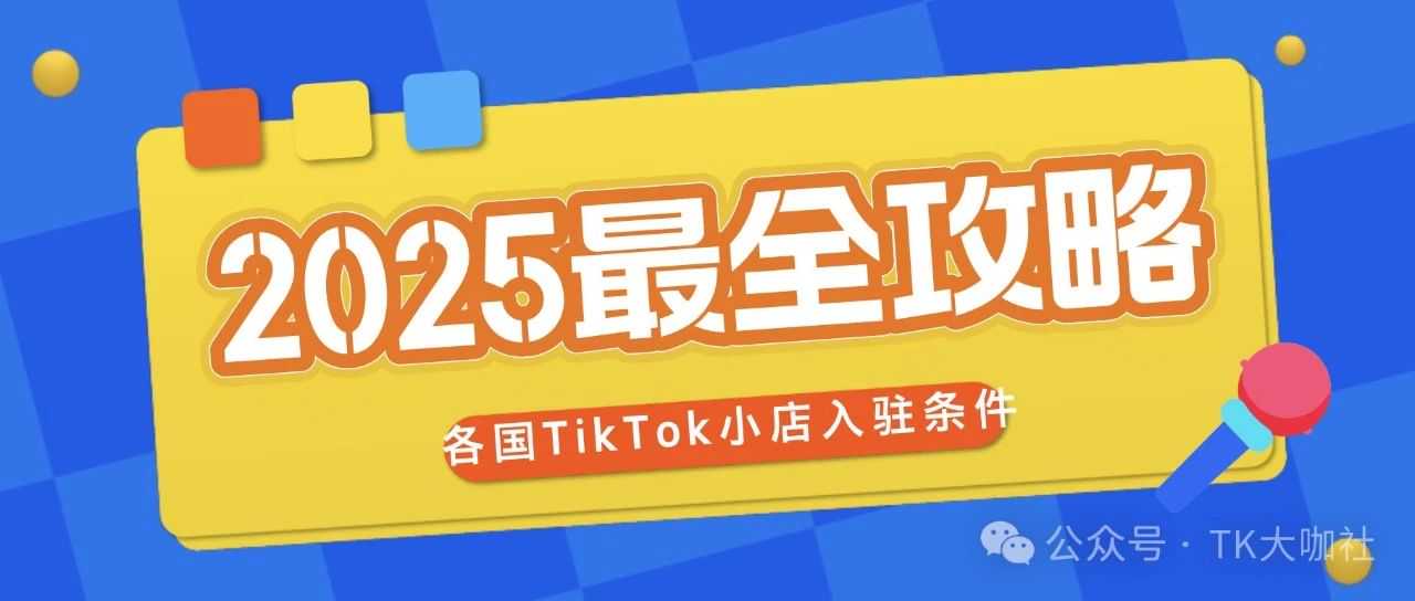 《2025年TikTok小店最全攻略：各国入驻条件与市场潜力大揭秘》