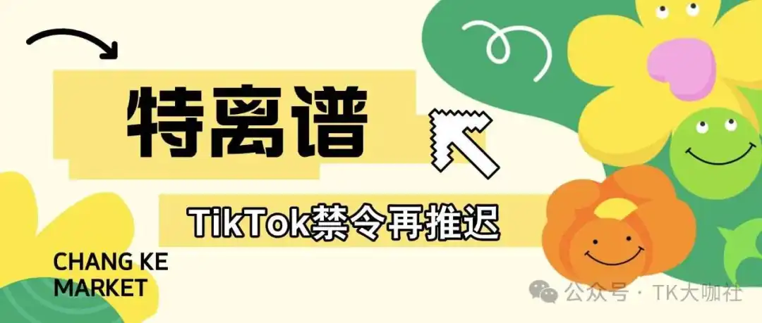特离谱!TikTok禁令再推迟75天...