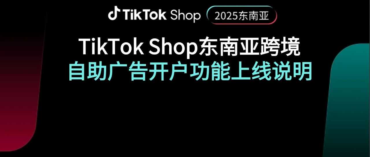 首发｜TikTok Shop东南亚跨境自助广告开户功能上线啦