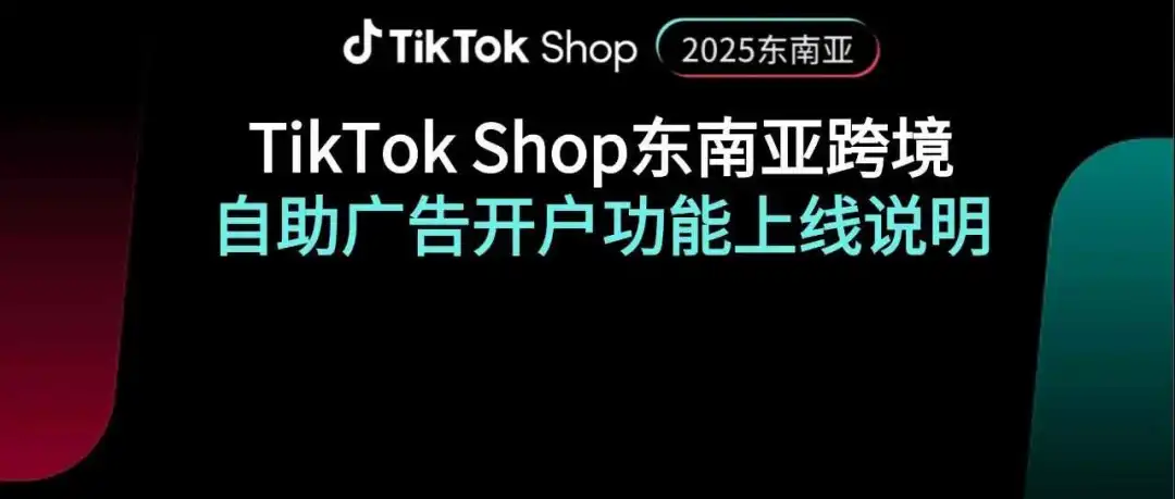 首发|TikTok Shop东南亚跨境自助广告开户功能上线啦
