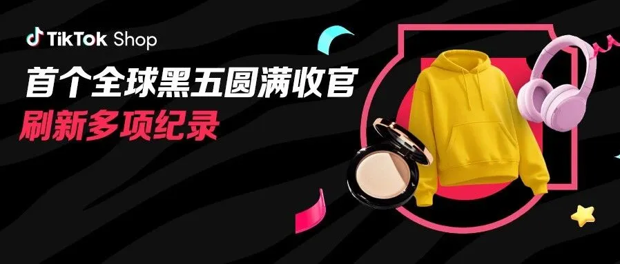 美区黑五网一爆发期破5亿，多国破纪录！TikTok Shop全球黑五收官大捷！