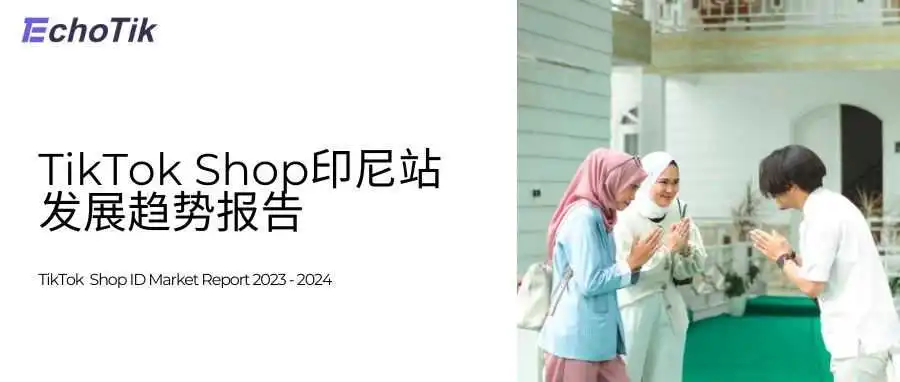 行业首发｜TikTok Shop印尼站回归后发展趋势报告——EchoTik