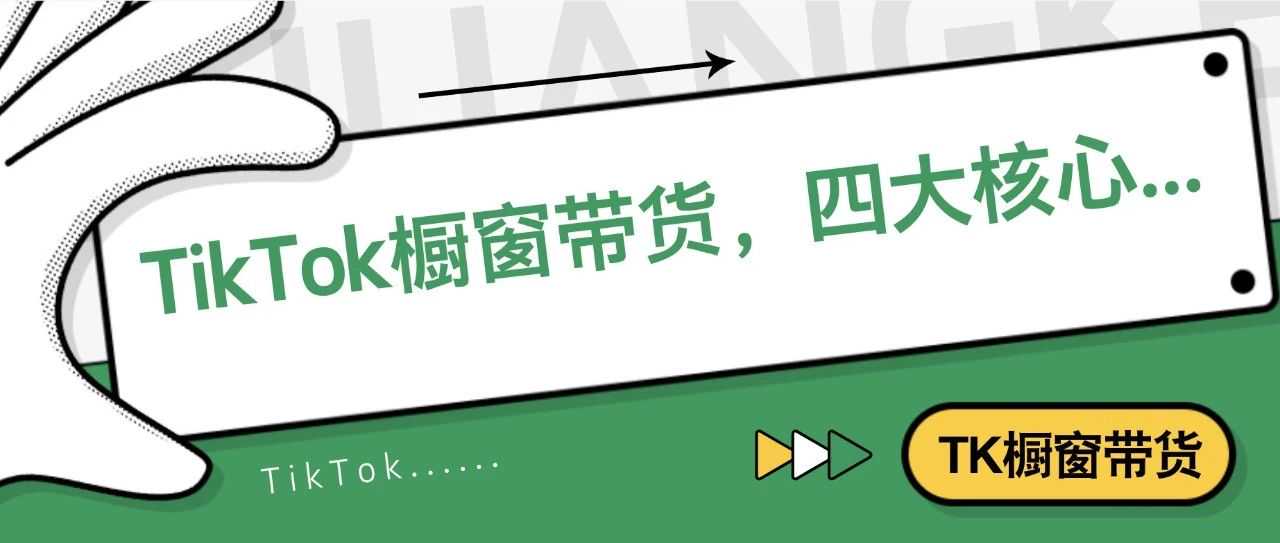 必看！TikTok橱窗带货，四大核心...