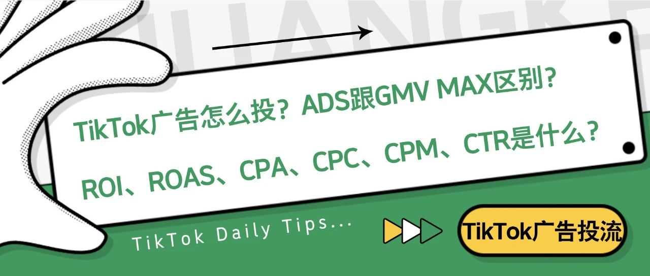 TikTok广告怎么投？ROI、ROAS、CPA、CPC、CPM、ADS、GMV MAX有什么区别？