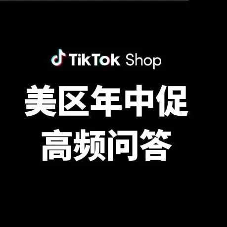 年中促高频问题全解答,TikTok Shop美区商家必看!