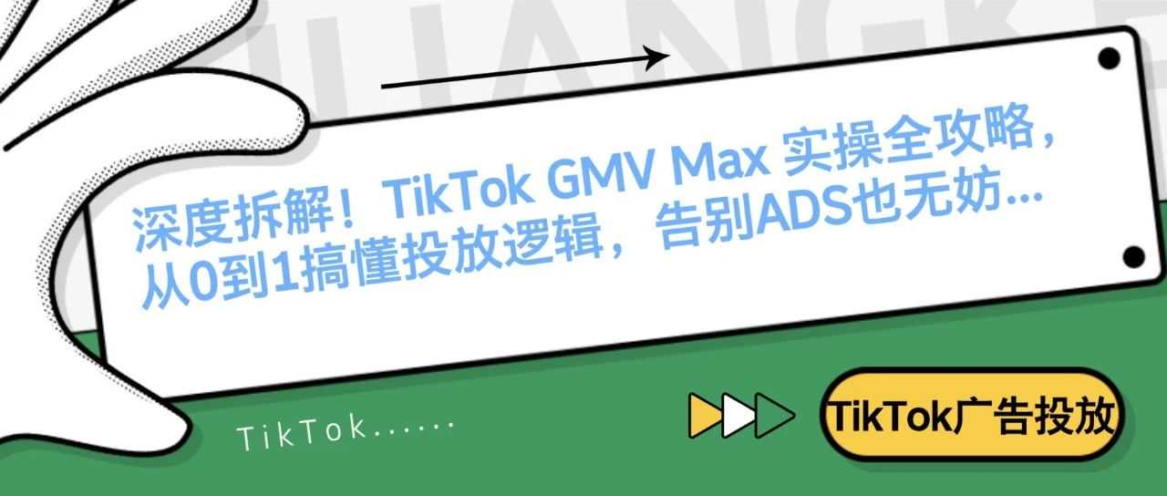深度拆解！TikTok GMV Max 实操全攻略，从0到1搞懂投放逻辑，告别ADS也无妨...