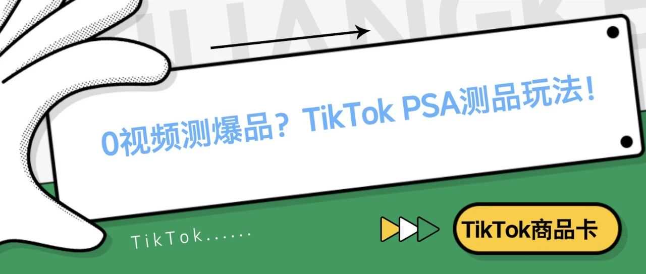 0视频出爆品？TikTok PSA测品玩法！