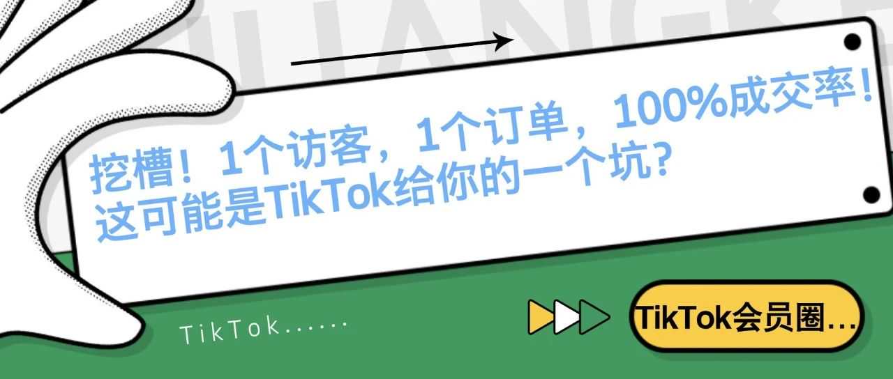 挖槽!1个访客,1个订单,100%成交率!这可能是TikTok给你的一个坑?