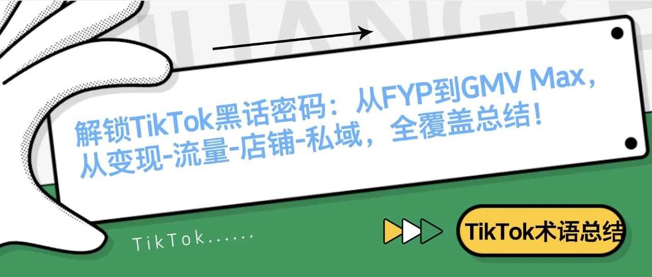 解锁TikTok黑话密码：从FYP到GMV Max，从变现-流量-店铺-私域，全覆盖总结！