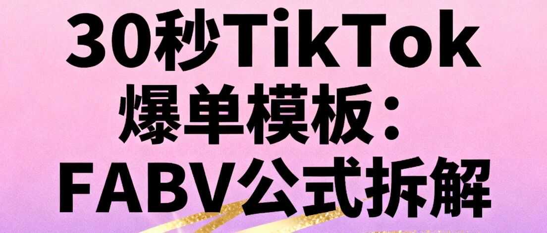 30秒TikTok爆单模板：FABV公式拆解！