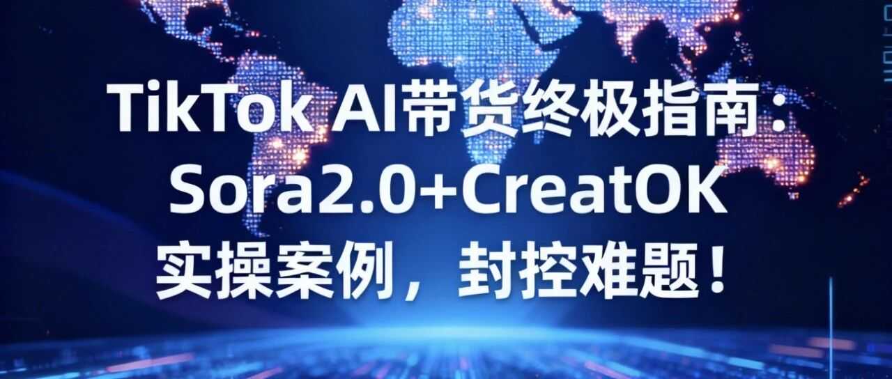 TikTok AI带货终极指南：Sora2.0+CreatOK 实操案例，封控难题！