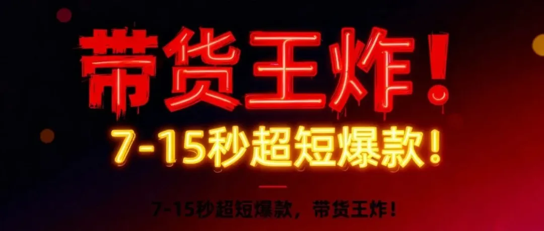 7-15秒超短爆款,带货王炸!