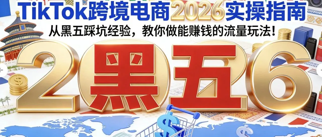 TikTok跨境电商2026实操指南:从黑五踩坑经验,教你做能赚钱的流量玩法!