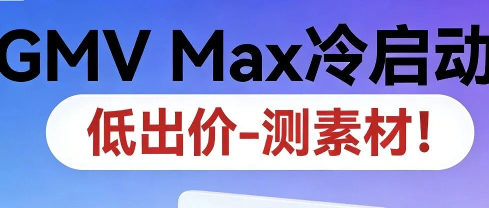 GMV Max冷启动-低出价-测素材!