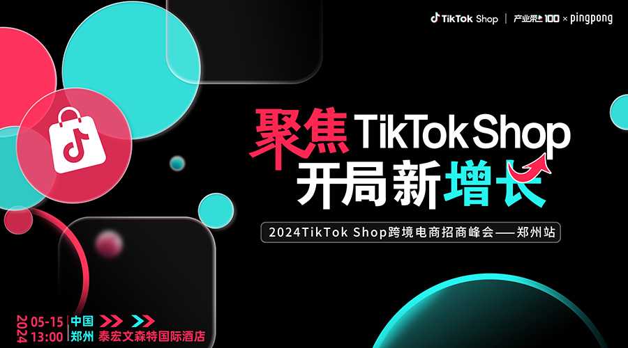 【聚焦TikTok Shop 开局新增长】2024TikTok Shop跨境电商招商峰会——郑州站